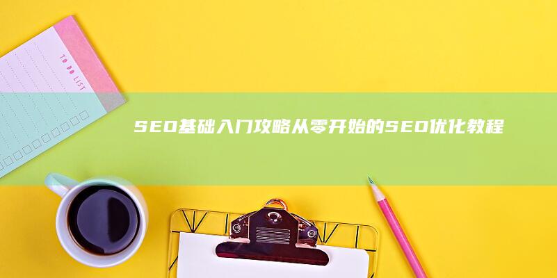 SEO基础入门攻略：从零开始的SEO优化教程